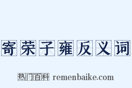 寄荣子雍反义词是什么意思的图片